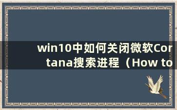 win10中如何关闭微软Cortana搜索进程（How to close the Cortana search box in win10）